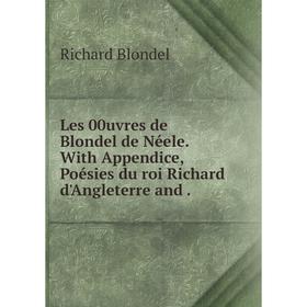 

Книга Les 00uvres de Blondel de Néele. With Appendice, Poésies du roi Richard d'Angleterre and.