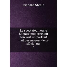 

Книга Le spectateur, ou le Socrate moderne, où l'on voit un portrait naïf des moeurs de ce siècle: ou. 3