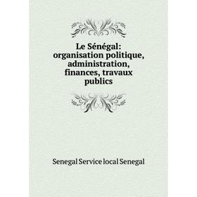

Книга Le Sénégal: organisation politique, administration, finances, travaux publics