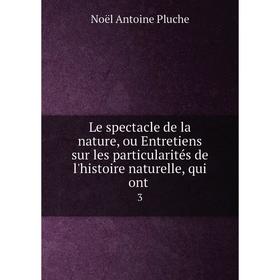 

Книга Le spectacle de la nature, ou Entretiens sur les particularités de l'histoire naturelle, qui ont. 3