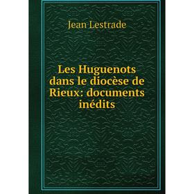

Книга Les Huguenots dans le diocèse de Rieux: documents inédits
