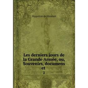 

Книга Les derniers jours de la Grande Armée, ou, Souvenirs, documens et. 2