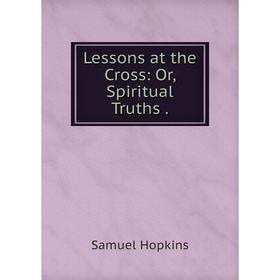 

Книга Lessons at the Cross: Or, Spiritual Truths.