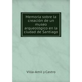 

Книга Memoria sobre la creación de un museo arqueológico en la ciudad de Santiago