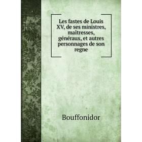 

Книга Les fastes de Louis XV, de ses ministres, maîtresses, généraux, et autres personnages de son regne