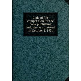 

Книга Code of fair competition for the book publishing industry as approved on October 1, 1934