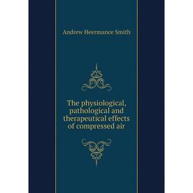 

Книга The physiological, pathological and therapeutical effects of compressed air