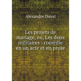 

Книга Les projets de mariage, ou, Les deux militaires: comédie en un acte et en prose