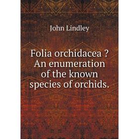 

Книга Folia orchidacea An enumeration of the known species of orchids.