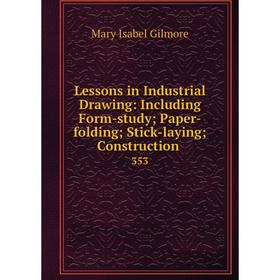 

Книга Lessons in Industrial Drawing: Including Form-study; Paper-folding; Stick-laying; Construction.