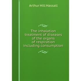 

Книга The inhalation treatment of diseases of the organs of respiration including consumption