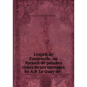 

Книга L'esprit de Fontenelle, ou Recueil de pensées tirées de ses ouvrages by A.P. Le Guay de.