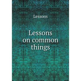 

Книга Lessons on common things