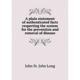 

Книга A plain statement of authenticated facts respecting the system for the prevention and removal of disease