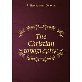 

Книга The Christian topography;