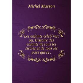 

Книга Les enfants ceĺeb̀res; ou, Histoire des enfants de tous les siècles et de tous les pays qui se.