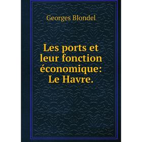 

Книга Les ports et leur fonction économique: Le Havre.