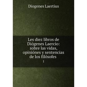 

Книга Les diez libros de Diógenes Laercio: sobre las vidas, opiniónes y sentencias de los filósofes. 1