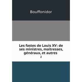 

Книга Les fastes de Louis XV: de ses ministres, maitresses, généraux, et autres. 2