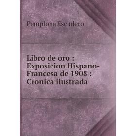 

Книга Libro de oro: Exposicion Hispano-Francesa de 1908: Cronica ilustrada