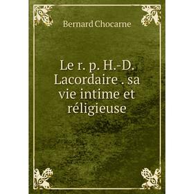 

Книга Le r. p. H.-D. Lacordaire. sa vie intime et réligieuse