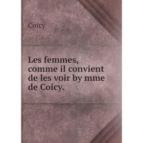 

Книга Les femmes, comme il convient de les voir by mme de Coicy.