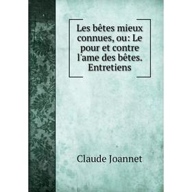 

Книга Les bêtes mieux connues, ou: Le pour et contre l'ame des bêtes. Entretiens