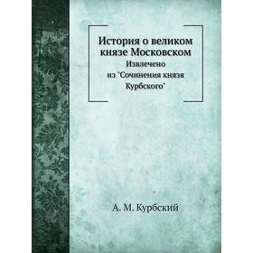 

История о великом князе Московском Извлечено из Сочинения князя Курбского