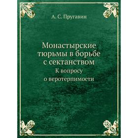 

Монастырские тюрьмы в борьбе с сектанством К вопросу о веротерпимости