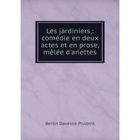 

Книга Les jardiniers,: comédie en deux actes et en prose, mêlée d'ariettes