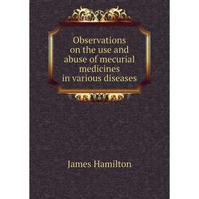 

Книга Observations on the use and abuse of mecurial medicines in various diseases