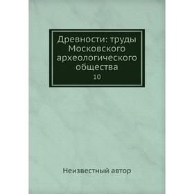 

Древности: труды Московского археологического общества 10