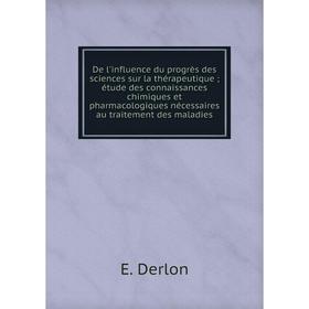 

Книга De l'influence du progrès des sciences sur la thérapeutique; étude des connaissances chimiques et pharmacologiques nécessaires au traitement des