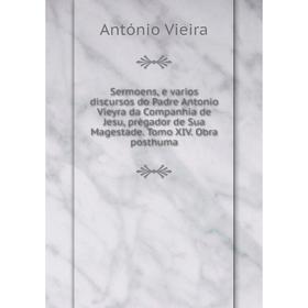 

Книга Sermoens, e varios discursos do Padre Antonio Vieyra da Companhia de Jesu, prègador de Sua Magestade. Tomo XIV. Obra posthuma