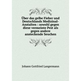 

Книга Über das gelbe Fieber und Deutschlands Medizinal-Anstalten: sowohl gegen diese vermeinte Pest als gegen andere ansteckende Seuchen