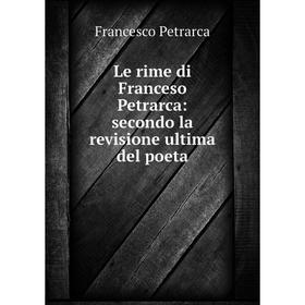 

Книга Le rime di Franceso Petrarca: secondo la revisione ultima del poeta