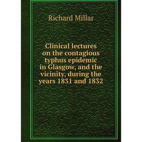 

Книга Clinical lectures on the contagious typhus epidemic in Glasgow, and the vicinity, during the years 1831 and 1832