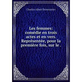 

Книга Les femmes: comédie en trois actes et en vers. Représentée, pour la première fois, sur le.