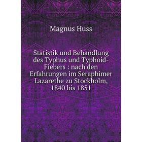 

Книга Statistik und Behandlung des Typhus und Typhoid-Fiebers: nach den Erfahrungen im Seraphimer Lazarethe zu Stockholm, 1840 bis 1851