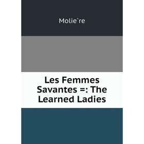 

Книга Les Femmes Savantes =: The Learned Ladies