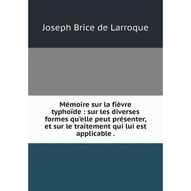 

Книга Mémoire sur la fièvre typhoïde: sur les diverses formes qu'elle peut présenter, et sur le traitement qui lui est applicable.