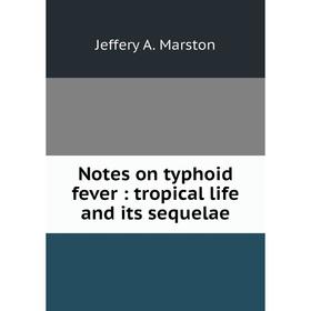 

Книга Notes on typhoid fever: tropical life and its sequelae