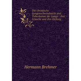 

Книга Die chronische Lungenschwindsucht und Tuberkulose der Lunge: ihre Ursache und ihre Heilung