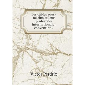 

Книга Les câbles sous-marins et leur protection internationale: convention.