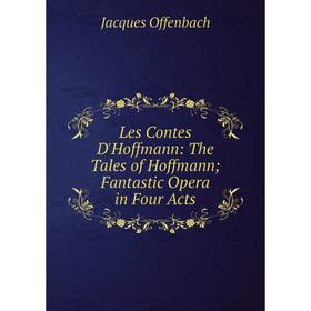 

Книга Les Contes D'Hoffmann: The Tales of Hoffmann; Fantastic Opera in Four Acts