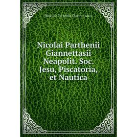 

Книга Nicolai Parthenii Giannettasii Neapolit. Soc. Jesu, Piscatoria, et Nautica