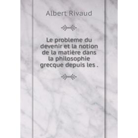 

Книга Le probleme du devenir et la notion de la matière dans la philosophie grecque depuis les.