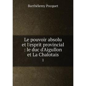 

Книга Le pouvoir absolu et l'esprit provincial: le duc d'Aigullon et La Chalotais 1