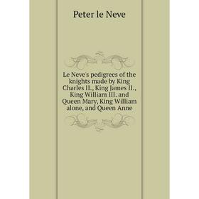 

Книга Le Neve's pedigrees of the knights made by King Charles II., King James II., King William III. and Queen Mary, King William alone, and Queen Ann