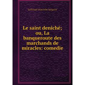 

Книга Le saint deniché; ou, La banqueroute des marchands de miracles: comedie